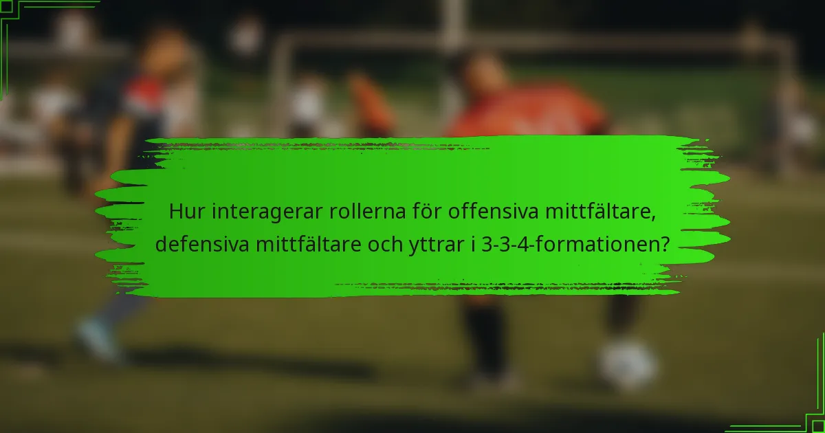 Hur interagerar rollerna för offensiva mittfältare, defensiva mittfältare och yttrar i 3-3-4-formationen?