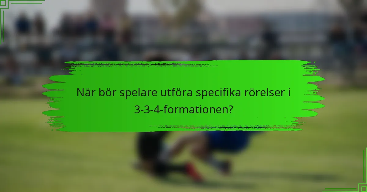 När bör spelare utföra specifika rörelser i 3-3-4-formationen?
