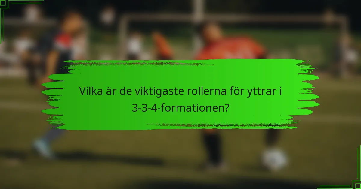 Vilka är de viktigaste rollerna för yttrar i 3-3-4-formationen?