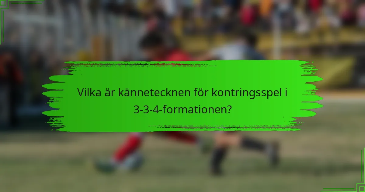 Vilka är kännetecknen för kontringsspel i 3-3-4-formationen?