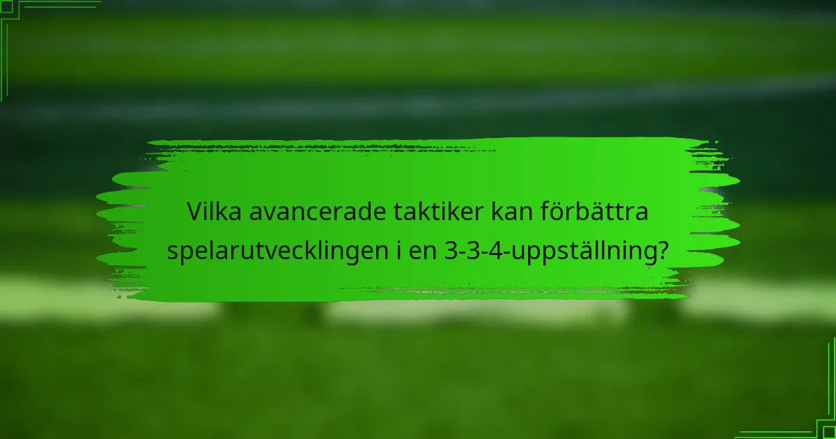 Vilka avancerade taktiker kan förbättra spelarutvecklingen i en 3-3-4-uppställning?