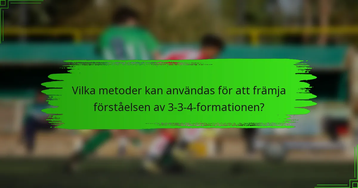Vilka metoder kan användas för att främja förståelsen av 3-3-4-formationen?