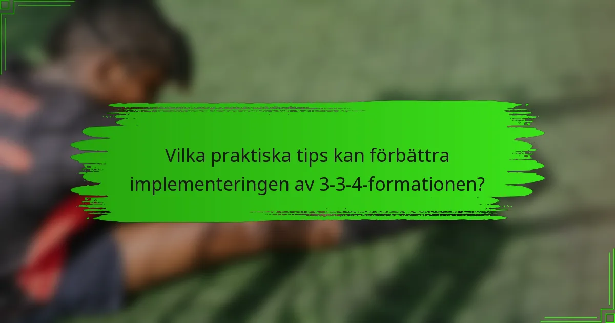 Vilka praktiska tips kan förbättra implementeringen av 3-3-4-formationen?
