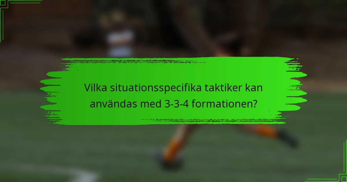 Vilka situationsspecifika taktiker kan användas med 3-3-4 formationen?