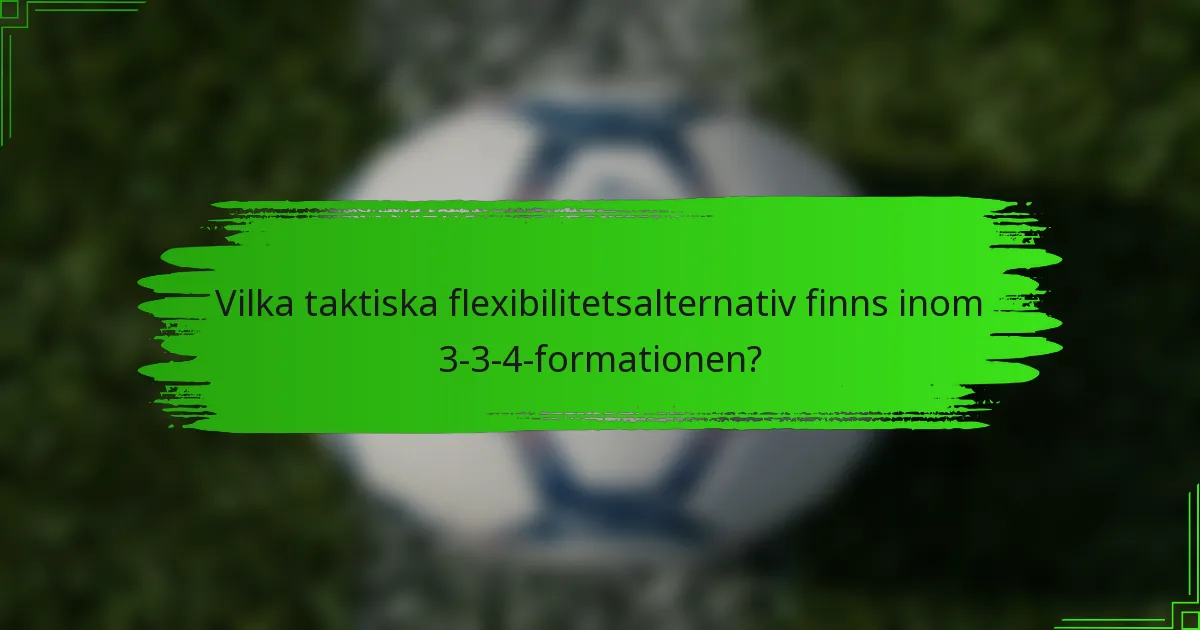 Vilka taktiska flexibilitetsalternativ finns inom 3-3-4-formationen?